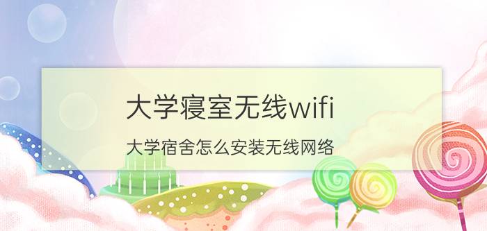 大学寝室无线wifi 大学宿舍怎么安装无线网络？